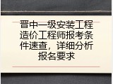 晋中一级安装工程造价工程师报考条件速查，详细分析报名要求