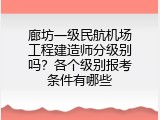 廊坊一级民航机场工程建造师分级别吗？各个级别报考条件有哪些