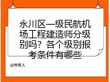永川区一级民航机场工程建造师分级别吗？各个级别报考条件有哪些