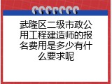 武隆区二级市政公用工程建造师的报名费用是多少有什么要求呢