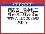 西青区二级水利工程造价工程师报名官网入口及2025报名时间