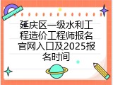 延庆区一级水利工程造价工程师报名官网入口及2025报名时间