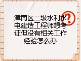 津南区二级水利水电建造工程师想考证但没有相关工作经验怎么办