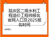 延庆区二级水利工程造价工程师报名官网入口及2025报名时间
