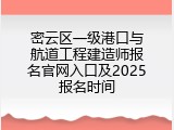 密云区一级港口与航道工程建造师报名官网入口及2025报名时间