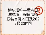 博尔塔拉一级港口与航道工程建造师报名官网入口及2025报名时间