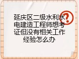 延庆区二级水利水电建造工程师想考证但没有相关工作经验怎么办