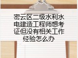 密云区二级水利水电建造工程师想考证但没有相关工作经验怎么办