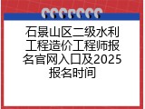 石景山区二级水利工程造价工程师报名官网入口及2025报名时间