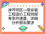 沙坪坝区一级安装工程造价工程师报考条件速查，详细分析报名要求