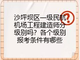 沙坪坝区一级民航机场工程建造师分级别吗？各个级别报考条件有哪些