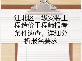 江北区一级安装工程造价工程师报考条件速查，详细分析报名要求