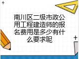 南川区二级市政公用工程建造师的报名费用是多少有什么要求呢