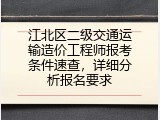 江北区二级交通运输造价工程师报考条件速查，详细分析报名要求