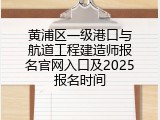 黄浦区一级港口与航道工程建造师报名官网入口及2025报名时间