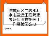 浦东新区二级水利水电建造工程师想考证但没有相关工作经验怎么办