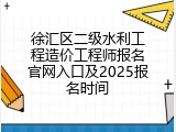徐汇区二级水利工程造价工程师报名官网入口及2025报名时间