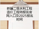 新疆二级水利工程造价工程师报名官网入口及2025报名时间
