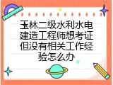 玉林二级水利水电建造工程师想考证但没有相关工作经验怎么办