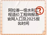 阿拉善一级水利工程造价工程师报名官网入口及2025报名时间