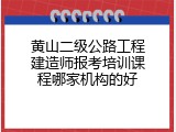 黄山二级公路工程建造师报考培训课程哪家机构的好