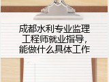 成都水利专业监理工程师就业指导，能做什么具体工作