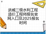 武威二级水利工程造价工程师报名官网入口及2025报名时间