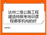 达州二级公路工程建造师报考培训课程哪家机构的好