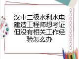 汉中二级水利水电建造工程师想考证但没有相关工作经验怎么办