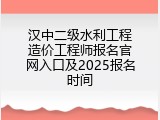 汉中二级水利工程造价工程师报名官网入口及2025报名时间