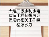 大理二级水利水电建造工程师想考证但没有相关工作经验怎么办