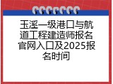 玉溪一级港口与航道工程建造师报名官网入口及2025报名时间