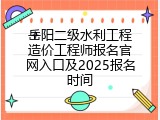 岳阳二级水利工程造价工程师报名官网入口及2025报名时间