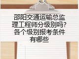 邵阳交通运输总监理工程师分级别吗？各个级别报考条件有哪些
