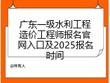 广东一级水利工程造价工程师报名官网入口及2025报名时间