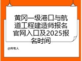 黄冈一级港口与航道工程建造师报名官网入口及2025报名时间