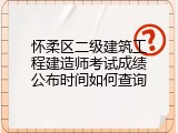 怀柔区二级建筑工程建造师考试成绩公布时间如何查询