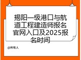 揭阳一级港口与航道工程建造师报名官网入口及2025报名时间