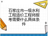 石家庄市一级水利工程造价工程师报考需要什么具体条件