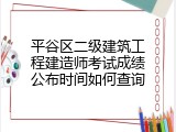平谷区二级建筑工程建造师考试成绩公布时间如何查询