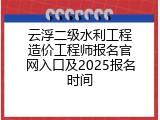 云浮二级水利工程造价工程师报名官网入口及2025报名时间