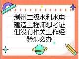 荆州二级水利水电建造工程师想考证但没有相关工作经验怎么办