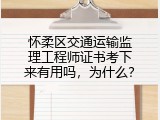 怀柔区交通运输监理工程师证书考下来有用吗，为什么？