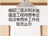 揭阳二级水利水电建造工程师想考证但没有相关工作经验怎么办