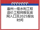 惠州一级水利工程造价工程师报名官网入口及2025报名时间