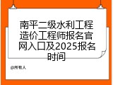 南平二级水利工程造价工程师报名官网入口及2025报名时间