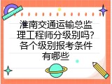 淮南交通运输总监理工程师分级别吗？各个级别报考条件有哪些
