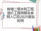 蚌埠二级水利工程造价工程师报名官网入口及2025报名时间