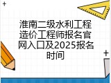 淮南二级水利工程造价工程师报名官网入口及2025报名时间
