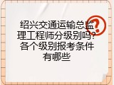 绍兴交通运输总监理工程师分级别吗？各个级别报考条件有哪些